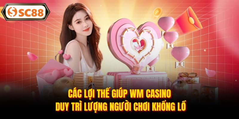 Các lợi thế giúp WM Casino duy trì lượng người chơi khổng lồ