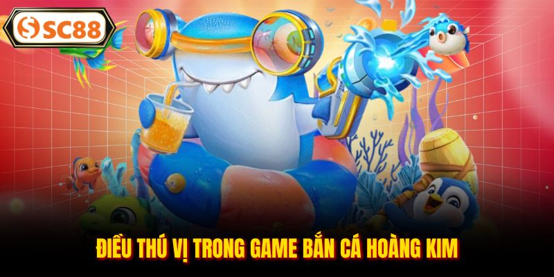 Điều thú vị trong game bắn cá hoàng kim