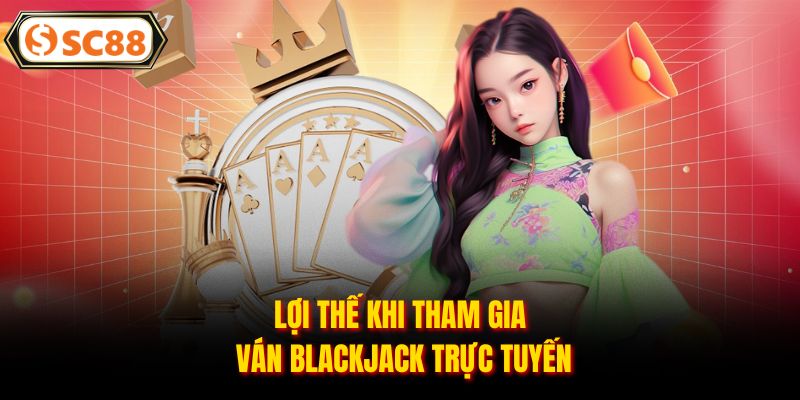 Lợi thế khi tham gia ván Blackjack trực tuyến