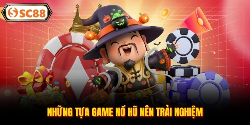 Những tựa game nổ hũ nên trải nghiệm